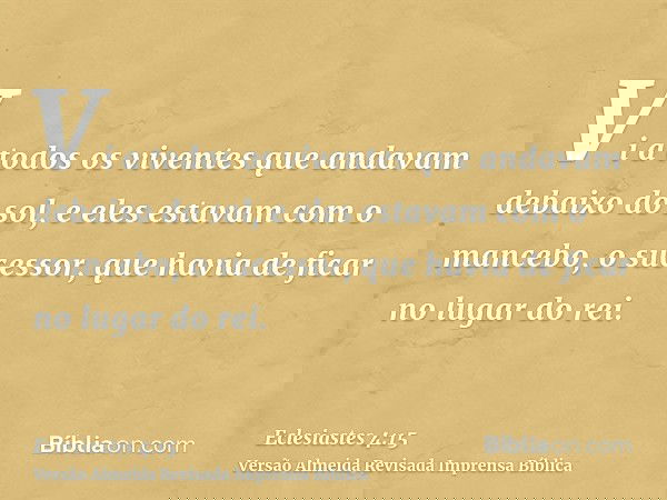 Vi a todos os viventes que andavam debaixo do sol, e eles estavam com o mancebo, o sucessor, que havia de ficar no lugar do rei.