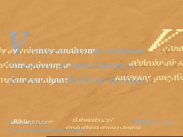 Vi todos os viventes andarem debaixo do sol com o jovem, o sucessor, que ficará em seu lugar.