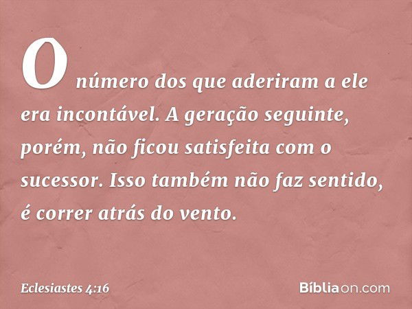 O número dos que aderiram a ele era incontável. A geração seguinte, porém, não ficou satisfeita com o sucessor. Isso também não faz sentido, é correr atrás do v