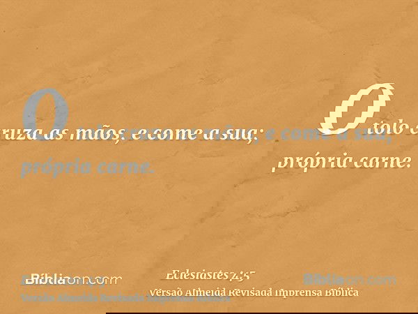 O tolo cruza as mãos, e come a sua; própria carne.