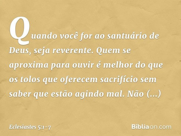 Quando você for ao santuário de Deus, seja reverente. Quem se aproxima para ouvir é melhor do que os tolos que oferecem sacrifício sem saber que estão agindo ma