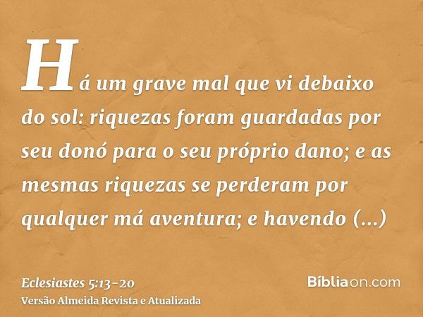 Há um grave mal que vi debaixo do sol: riquezas foram guardadas por seu donó para o seu próprio dano;e as mesmas riquezas se perderam por qualquer má aventura; 