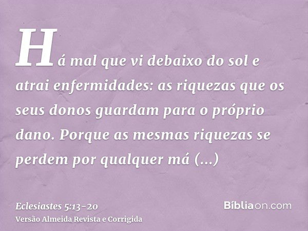 Há mal que vi debaixo do sol e atrai enfermidades: as riquezas que os seus donos guardam para o próprio dano.Porque as mesmas riquezas se perdem por qualquer má