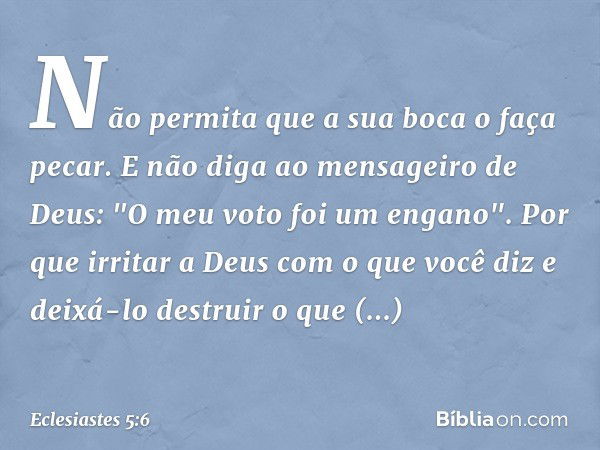 Não permita que a sua boca o faça pecar. E não diga ao mensageiro de Deus: "O meu voto foi um engano". Por que irritar a Deus com o que você diz e deixá-lo dest