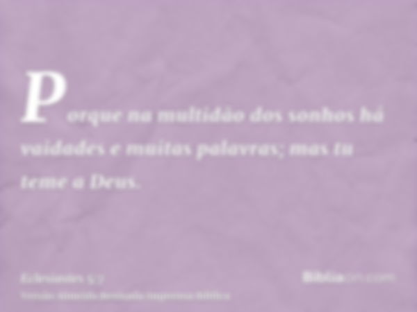 Porque na multidão dos sonhos há vaidades e muitas palavras; mas tu teme a Deus.