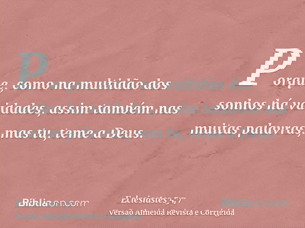 Porque, como na multidão dos sonhos há vaidades, assim também nas muitas palavras; mas tu, teme a Deus.