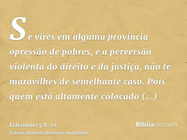 Se vires em alguma província opressão de pobres, e a perversão violenta do direito e da justiça, não te maravilhes de semelhante caso. Pois quem está altamente 