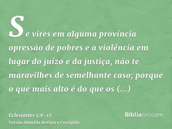 Se vires em alguma província opressão de pobres e a violência em lugar do juízo e da justiça, não te maravilhes de semelhante caso; porque o que mais alto é do 