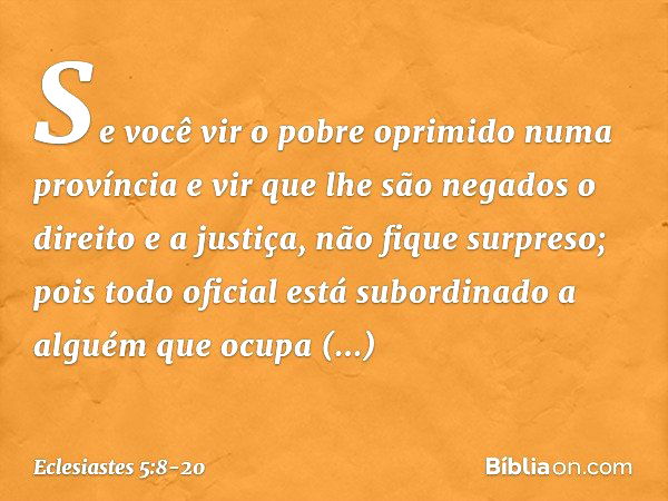 Se você vir o pobre oprimido numa provín­cia e vir que lhe são negados o direito e a justiça, não fique surpreso; pois todo oficial está subor­dinado a alguém q