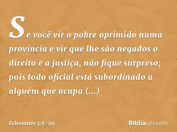 Se você vir o pobre oprimido numa provín­cia e vir que lhe são negados o direito e a justiça, não fique surpreso; pois todo oficial está subor­dinado a alguém q