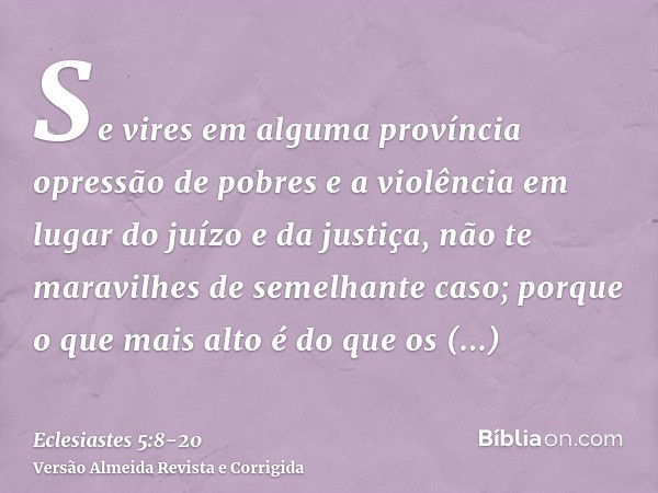 Se vires em alguma província opressão de pobres e a violência em lugar do juízo e da justiça, não te maravilhes de semelhante caso; porque o que mais alto é do 