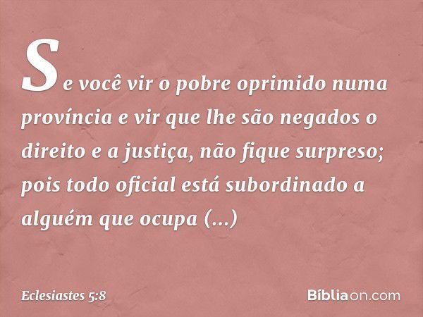 Se você vir o pobre oprimido numa provín­cia e vir que lhe são negados o direito e a justiça, não fique surpreso; pois todo oficial está subor­dinado a alguém q