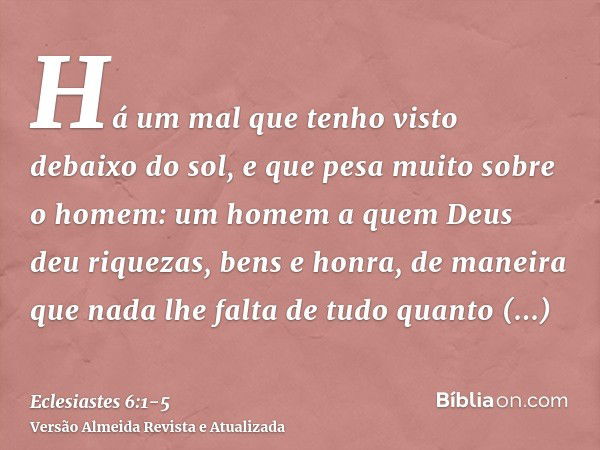 Há um mal que tenho visto debaixo do sol, e que pesa muito sobre o homem:um homem a quem Deus deu riquezas, bens e honra, de maneira que nada lhe falta de tudo 