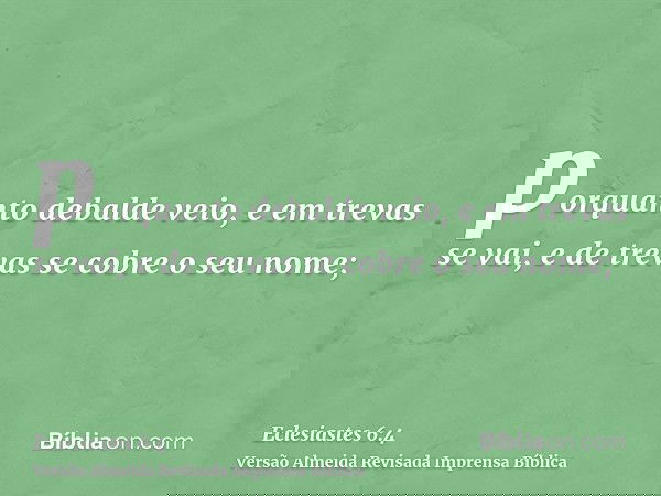 porquanto debalde veio, e em trevas se vai, e de trevas se cobre o seu nome;