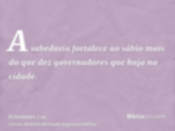 A sabedoria fortalece ao sábio mais do que dez governadores que haja na cidade.