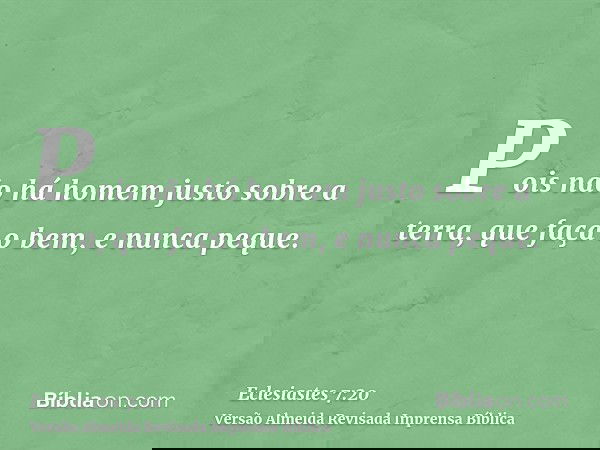 Pois não há homem justo sobre a terra, que faça o bem, e nunca peque.