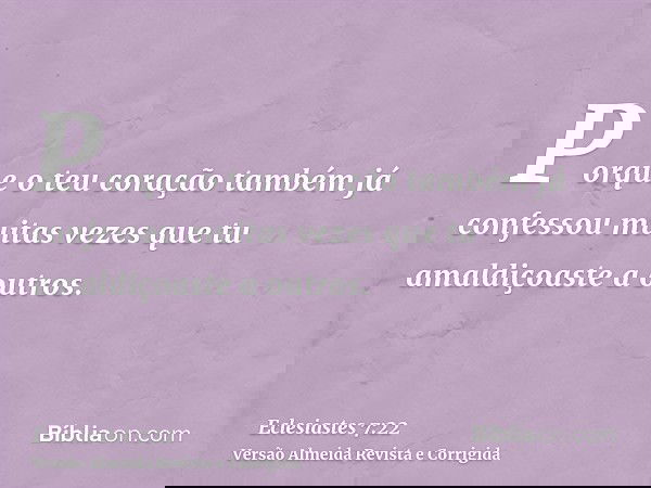 Porque o teu coração também já confessou muitas vezes que tu amaldiçoaste a outros.