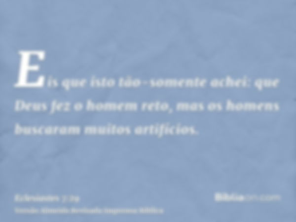 Eis que isto tão-somente achei: que Deus fez o homem reto, mas os homens buscaram muitos artifícios.