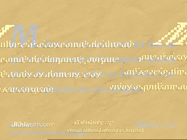 Melhor é ir à casa onde há luto do que ir à casa onde há banquete, porque ali se vê o fim de todos os homens; e os vivos o aplicam ao seu coração.