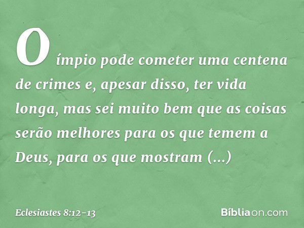 O ímpio pode cometer uma cente­na de crimes e, apesar disso, ter vida longa, mas sei muito bem que as coisas serão melhores para os que temem a Deus, para os qu