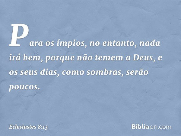 Para os ­ímpios, no entanto, nada irá bem, porque não temem a Deus, e os seus dias, como sombras, serão poucos. -- Eclesiastes 8:13