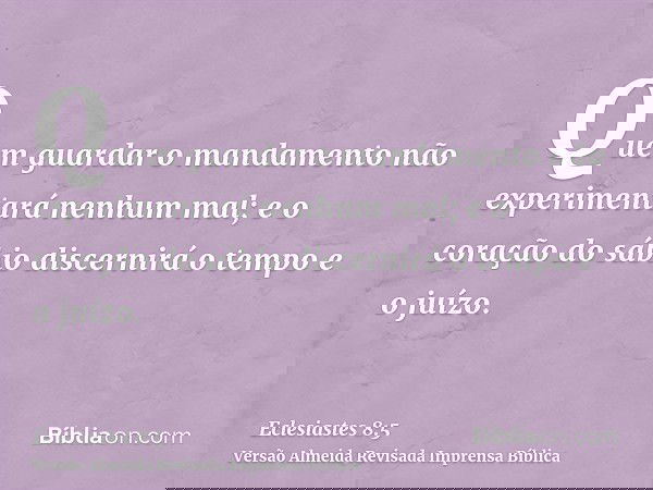 Quem guardar o mandamento não experimentará nenhum mal; e o coração do sábio discernirá o tempo e o juízo.