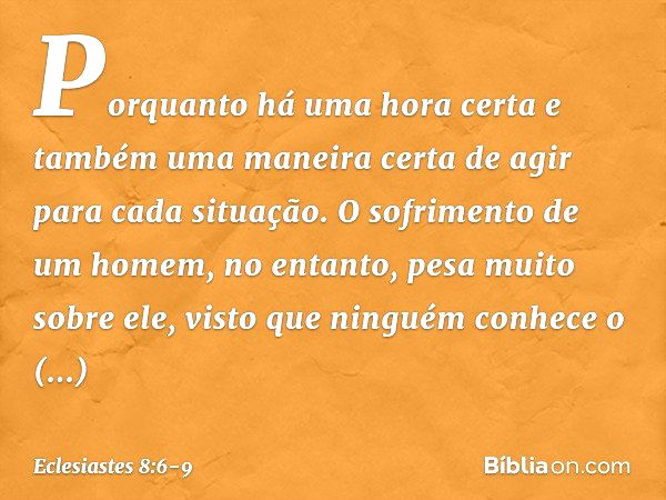 Porquanto há uma hora certa
e também uma maneira certa de agir
para cada situação.
O sofrimento de um homem, no entanto,
pesa muito sobre ele, visto que ninguém