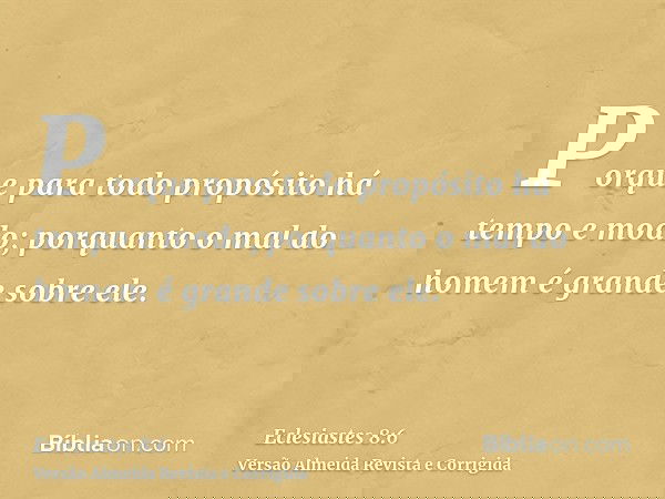 Porque para todo propósito há tempo e modo; porquanto o mal do homem é grande sobre ele.