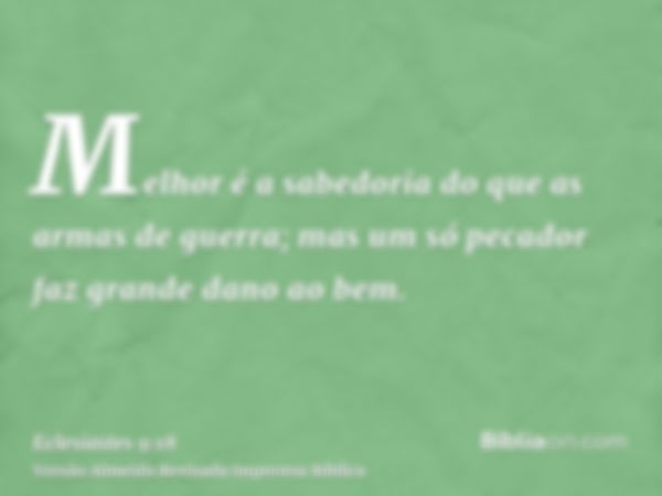 Melhor é a sabedoria do que as armas de guerra; mas um só pecador faz grande dano ao bem.