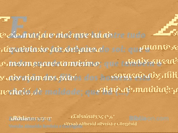 Este é o mal que há entre tudo quanto se faz debaixo do sol: que a todos sucede o mesmo; que também o coração dos filhos dos homens está cheio de maldade; que h