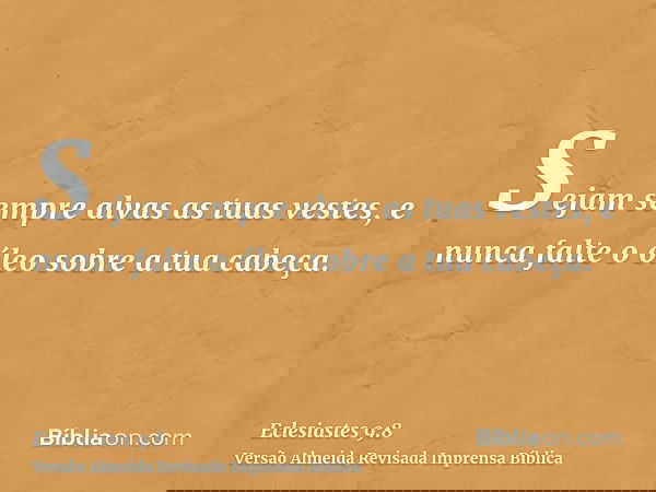 Sejam sempre alvas as tuas vestes, e nunca falte o óleo sobre a tua cabeça.