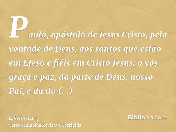 Paulo, apóstolo de Jesus Cristo, pela vontade de Deus, aos santos que estão em Éfeso e fiéis em Cristo Jesus:a vós graça e paz, da parte de Deus, nosso Pai, e d