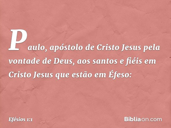 Paulo, apóstolo de Cristo Jesus pela vontade de Deus,
aos santos e fiéis em Cristo Jesus que estão em Éfeso: -- Efésios 1:1