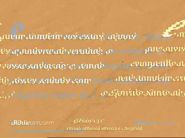 em quem também vós estais, depois que ouvistes a palavra da verdade, o evangelho da vossa salvação; e, tendo nele também crido, fostes selados com o Espírito Sa