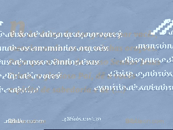 não deixo de dar graças por vocês, mencionando-os em minhas orações. Peço que o Deus de nosso Senhor Jesus Cristo, o glorioso Pai, dê a vocês espírito de sabedo