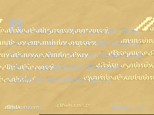 não deixo de dar graças por vocês, mencionando-os em minhas orações. Peço que o Deus de nosso Senhor Jesus Cristo, o glorioso Pai, dê a vocês espírito de sabedo