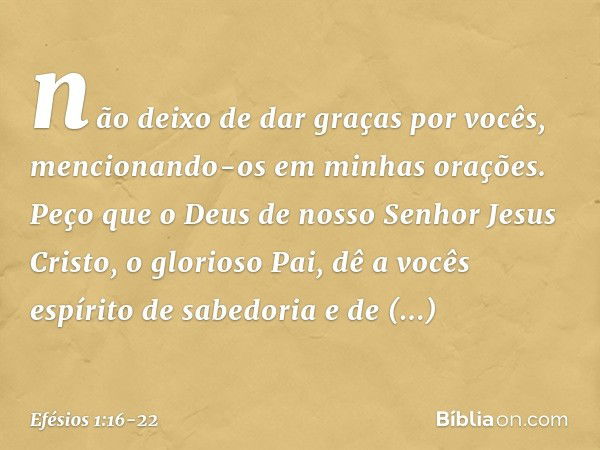 não deixo de dar graças por vocês, mencionando-os em minhas orações. Peço que o Deus de nosso Senhor Jesus Cristo, o glorioso Pai, dê a vocês espírito de sabedo