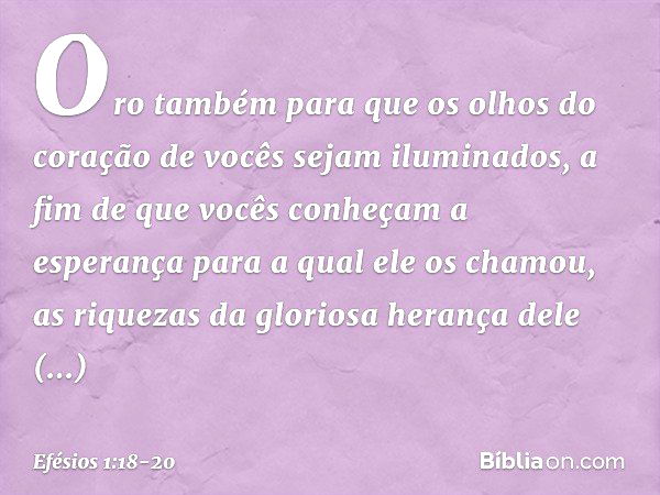 Oro também para que os olhos do coração de vocês sejam iluminados, a fim de que vocês conheçam a esperança para a qual ele os chamou, as riquezas da gloriosa he