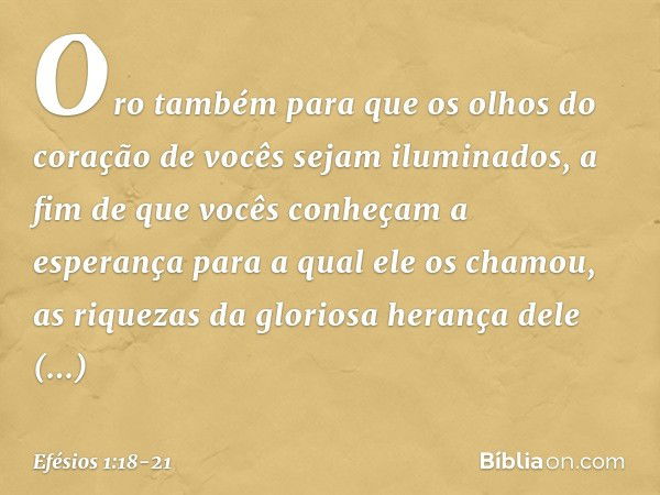 Oro também para que os olhos do coração de vocês sejam iluminados, a fim de que vocês conheçam a esperança para a qual ele os chamou, as riquezas da gloriosa he