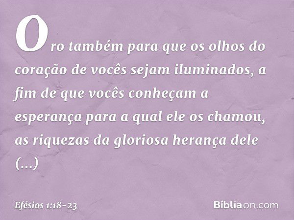 Oro também para que os olhos do coração de vocês sejam iluminados, a fim de que vocês conheçam a esperança para a qual ele os chamou, as riquezas da gloriosa he