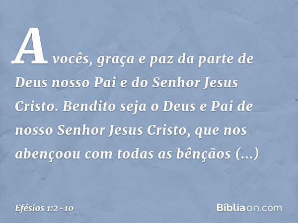 A vocês, graça e paz da parte de Deus nosso Pai e do Senhor Jesus Cristo. Bendito seja o Deus e Pai de nosso Senhor Jesus Cristo, que nos abençoou com todas as 