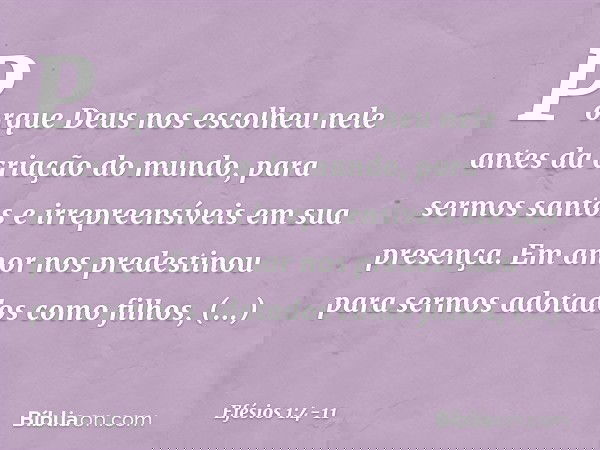 Porque Deus nos escolheu nele antes da criação do mundo, para sermos santos e irrepreensíveis em sua presença. Em amor nos predestinou para sermos adotados como
