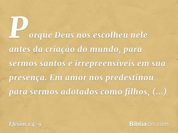 Porque Deus nos escolheu nele antes da criação do mundo, para sermos santos e irrepreensíveis em sua presença. Em amor nos predestinou para sermos adotados como