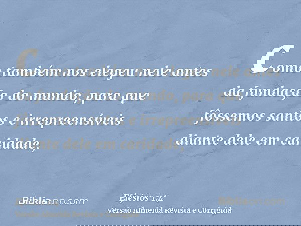 como também nos elegeu nele antes da fundação do mundo, para que fôssemos santos e irrepreensíveis diante dele em caridade,