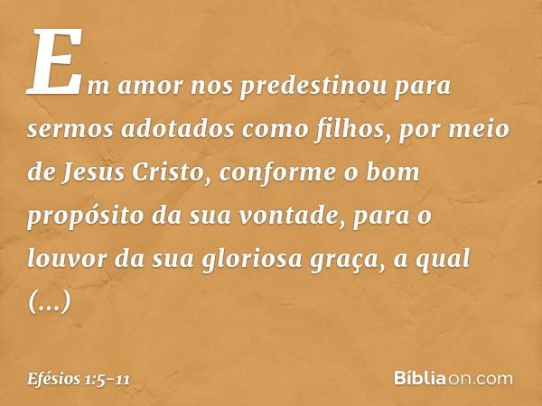 Em amor nos predestinou para sermos adotados como filhos, por meio de Jesus Cristo, conforme o bom propósito da sua vontade, para o louvor da sua gloriosa graça