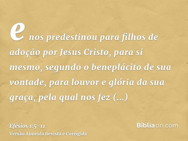 e nos predestinou para filhos de adoção por Jesus Cristo, para si mesmo, segundo o beneplácito de sua vontade,para louvor e glória da sua graça, pela qual nos f