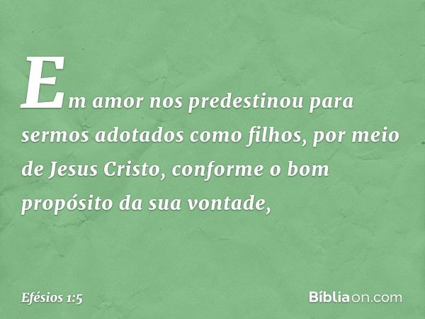 Em amor nos predestinou para sermos adotados como filhos, por meio de Jesus Cristo, conforme o bom propósito da sua vontade, -- Efésios 1:5