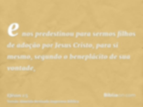 e nos predestinou para sermos filhos de adoção por Jesus Cristo, para si mesmo, segundo o beneplácito de sua vontade,