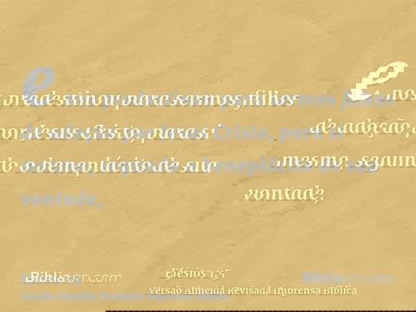 e nos predestinou para sermos filhos de adoção por Jesus Cristo, para si mesmo, segundo o beneplácito de sua vontade,