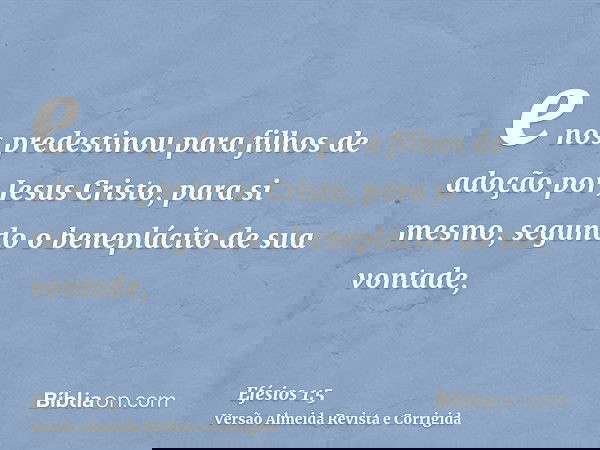 e nos predestinou para filhos de adoção por Jesus Cristo, para si mesmo, segundo o beneplácito de sua vontade,